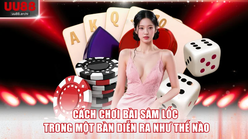 Cách chơi bài Sâm lốc trong một bàn diễn ra như thế nào