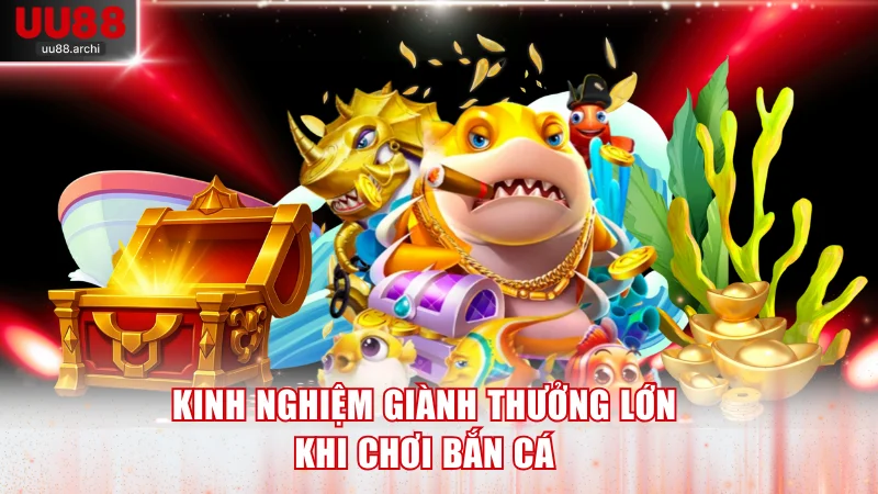 Kinh nghiệm giành thưởng lớn khi chơi bắn cá