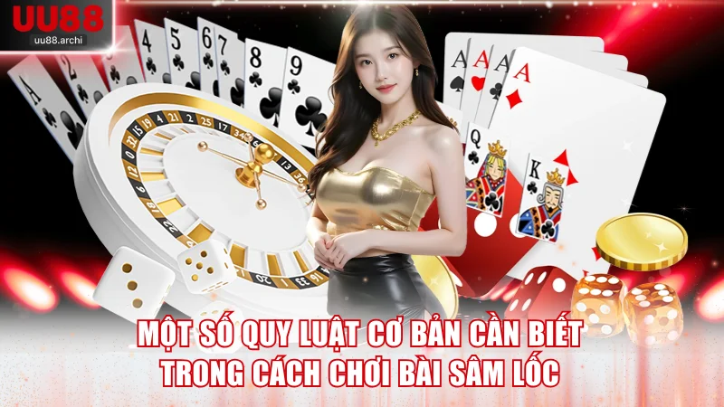 Một số quy luật cơ bản cần biết trong cách chơi bài Sâm lốc