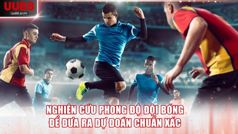Nghiên cứu phong độ của đội bóng để đưa ra dự đoán chuẩn xác