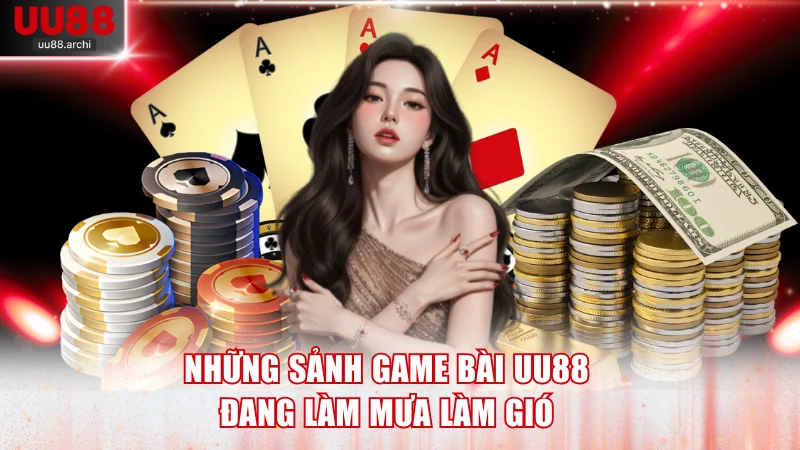 Những sảnh game bài UU88 đang làm mưa làm gió