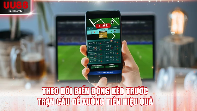 Theo dõi biến động kèo trước trận cầu để xuống tiền hiệu quả